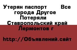 Утерян паспорт.  . - Все города Другое » Потеряли   . Ставропольский край,Лермонтов г.